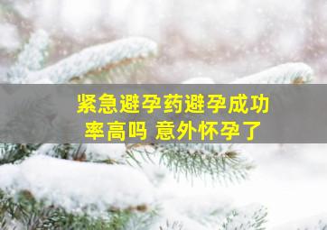 紧急避孕药避孕成功率高吗 意外怀孕了